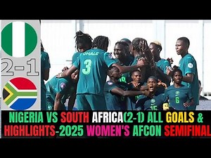 Nigeria vs South Africa (2-1) – All Goals & Highlights | 2025 Women’s AFCON Semifinal