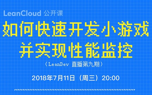 如何快速开发小游戏并实现性能监控 | LeanDev 直播第九期