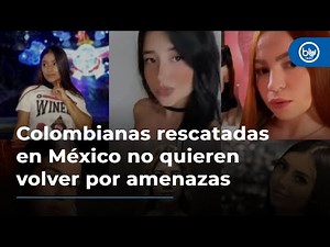 Colombianas rescatadas en México no quieren volver por amenazas: cónsul Andrés Hernández