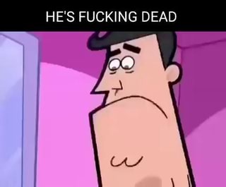 HE'S FUCKING DEAD - iFunny