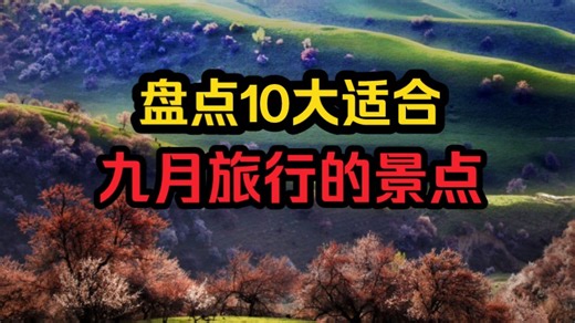 盘点中国10大适合九月份旅行的景点，与大自然邂逅，每一处都美到令人窒息