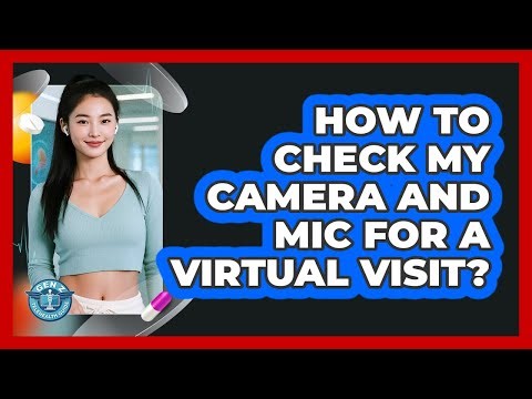 How To Check My Camera And Mic For A Virtual Visit?