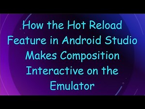 How the Hot Reload Feature in Android Studio Makes Composition Interactive on the Emulator