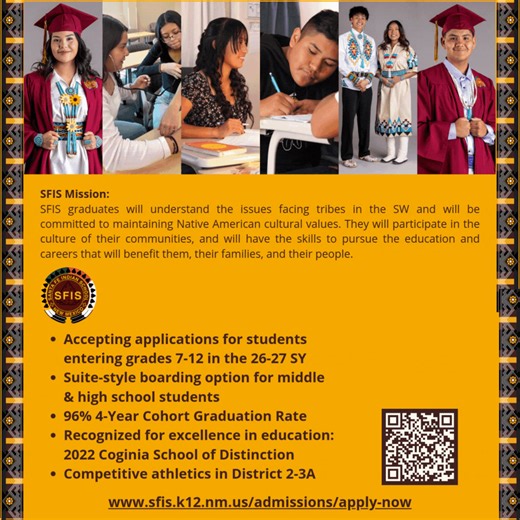 The Santa Fe Indian School application is available for students to apply to enter grades 7-12 in the 2026-2027 school year! Applications must be completed no later than Tuesday, February 3, 2026 to be considered for review for admission. Contact SFIS Admissions for assistance, (505) 989-6370 or admissions@sfis.k12.nm.us | Santa Fe Indian School