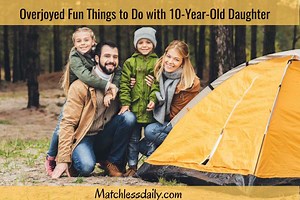 115 Overjoyed Fun Things to Do with 10-Year-Old Daughter