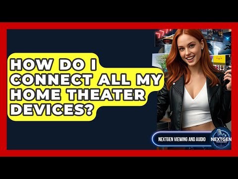 How Do I Connect All My Home Theater Devices? - NextGen Viewing and Audio