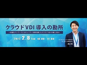2022年2月8日開催したウェビナー クラウドVDI導入の勘所 ～快適なテレワークとセキュリティ対策を講じたクラウドVDIの導入方法～