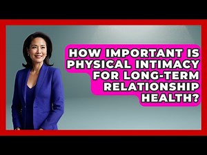 How Important Is Physical Intimacy For Long-term Relationship Health? - The Love Workshop