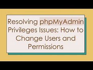 Resolving phpMyAdmin Privileges Issues: How to Change Users and Permissions
