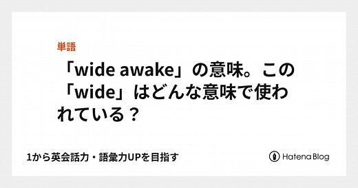 「wide awake」の意味。この「wide」はどういう意味？ - 1から英会話力・語彙力UPを目指す