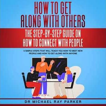 How To Get Along With Others: The Step-By-Step Guide On How To Connect With People