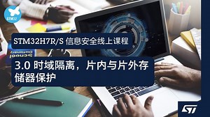 【STM32H7R/S信息安全线上课程】3.0 时域隔离，片内与片外存储器保护