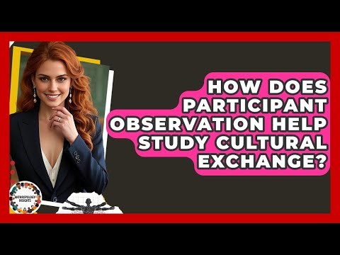 How Does Participant Observation Help Study Cultural Exchange? - Anthropology Insights