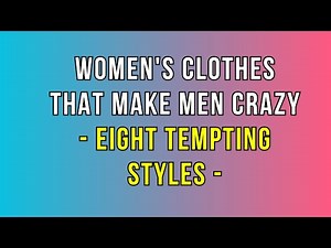 Women's Clothes That Make Men Crazy Eight Tempting Styles…