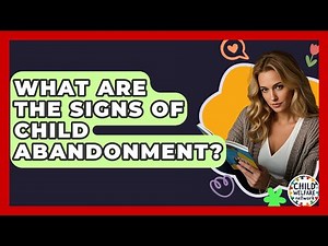 What Are The Signs Of Child Abandonment? - Child Welfare Network