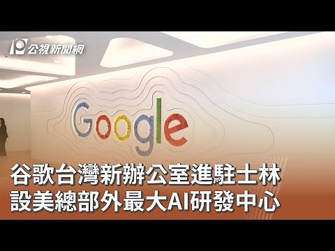谷歌台灣新辦公室進駐士林 設美總部外最大AI研發中心｜20251120 公視午間新聞