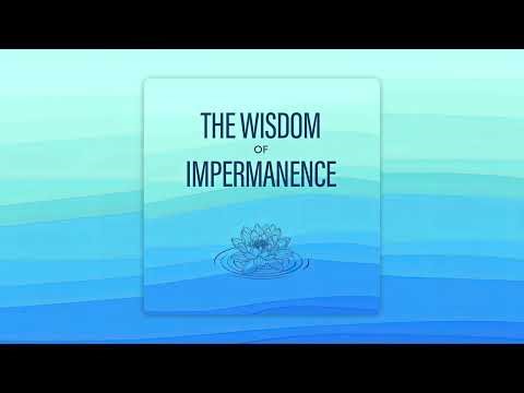 The Wisdom of Impermanence: Reframing Loss – How Impermanence Can Transform Us