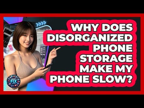 Why Does Disorganized Phone Storage Make My Phone Slow? - Phone Fix and Features
