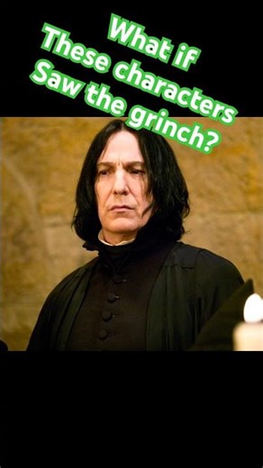 How would snape react to the grinch? #impressions