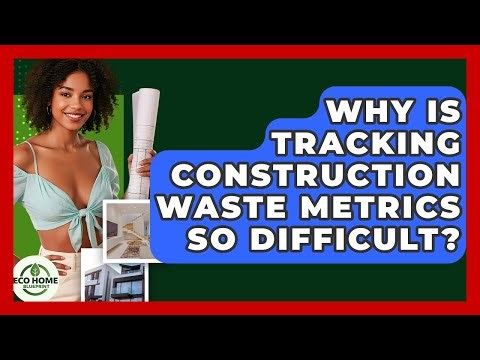 Why Is Tracking Construction Waste Metrics So Difficult? - Eco Home Blueprint
