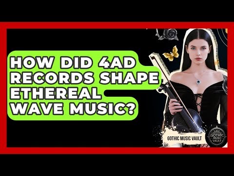 How Did 4AD Records Shape Ethereal Wave Music? - Goth Music Vault