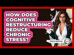 How Does Cognitive Restructuring Reduce Chronic Stress? - Cognitive Therapy Hub