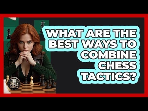 What Are The Best Ways To Combine Chess Tactics? - The Chess Codex