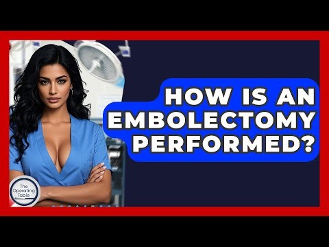 How Is An Embolectomy Performed? - The Operating Table