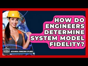 How Do Engineers Determine System Model Fidelity? - Mechanical Engineering Explained