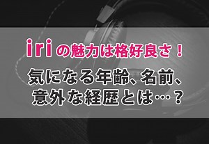 iri(イリ)の気になる年齢、名前、意外な経歴とは…？ カルチャ[Cal-cha]