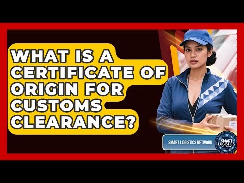 What Is A Certificate Of Origin For Customs Clearance? - Smart Logistics Network
