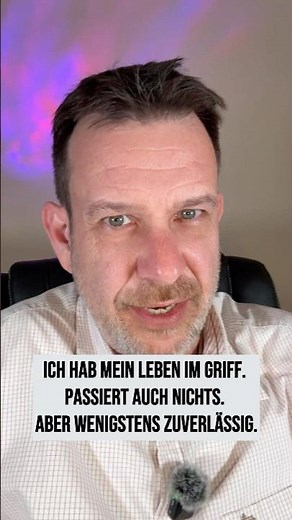 Ich hab mein Leben im Griff. Passiert auch nichts. Aber wenigstens zuverlässig.