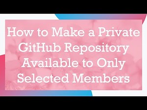How to Make a Private GitHub Repository Available to Only Selected Members