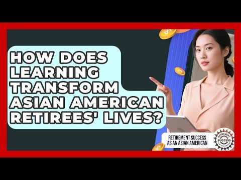 How Does Learning Transform Asian American Retirees' Lives?