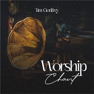 Worship Chant - Tim Godfrey: Song Lyrics, Music Videos & Concerts