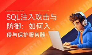 SQL注入攻击与防御：如何入侵与保护服务器-51CTO学堂