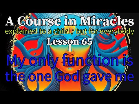 Lesson 65: My only function is the one God gave me. ACIM explained to a child (but for everybody)