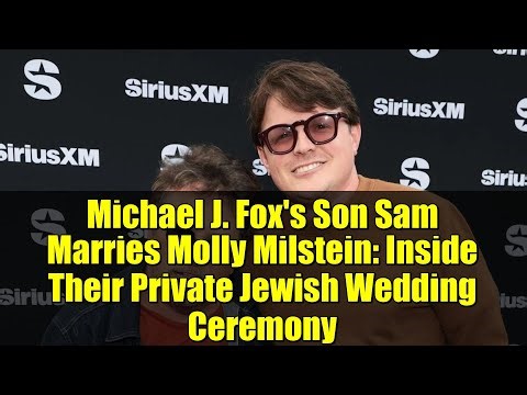 Michael J. Fox's Son Sam Marries Molly Milstein: Inside Their Private Jewish Wedding Ceremony