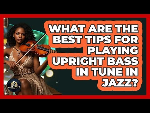 What Are The Best Tips For Playing Upright Bass In Tune In Jazz? - Jazz Music Legends