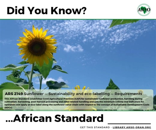 Did you know? ARS 2149 Sunflower — Sustainability and eco-labelling — Requirements This African Standard establishes Good Agricultural Practices (GAP) for sustainable sunflower production, handling during cultivation, harvesting, post-harvest processing and other related handling and sets the minimum criteria and indicators for operators and apply an Eco-label along the sunflower value-chain with respect to the concept of Sustainable Development Goals (SDGs). @followers | African Organisation fo