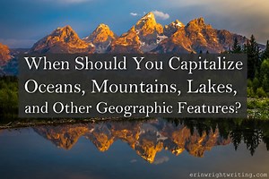 When Should You Capitalize Oceans, Mountains, Lakes, and Other Geographic Features?