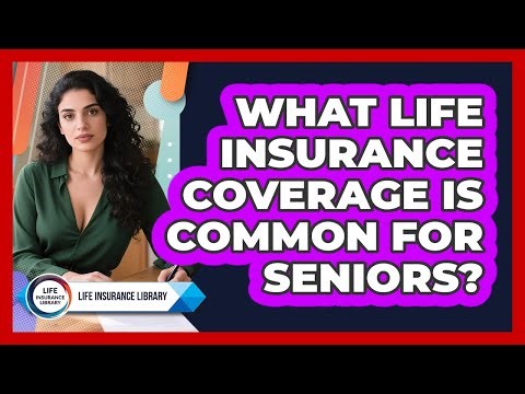 What Life Insurance Coverage Is Common For Seniors?