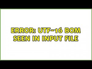 error: UTF-16 BOM seen in input file (2 Solutions!!)