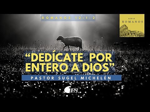 Dedícate por entero a Dios | Romanos 12:1-2 | Ps. Sugel Michelén