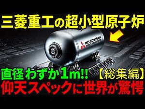 ＜総集編＞世界が注目する日本のエネルギー革命！直径1mで25年間燃料交換なし、三菱重工の超小型原子炉がとんでもなくやばすぎる