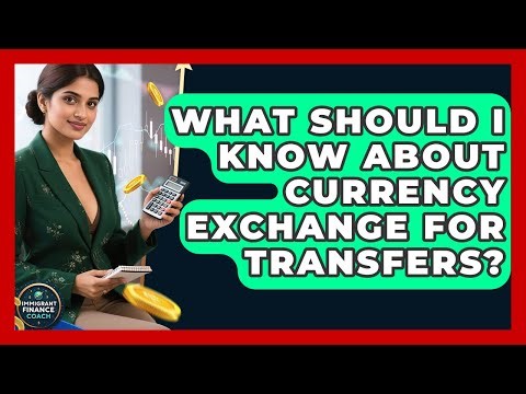 What Should I Know About Currency Exchange For Transfers? - Immigrant Finance Coach
