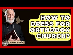 How To Dress For Orthodox Church? - Churches Of Faith