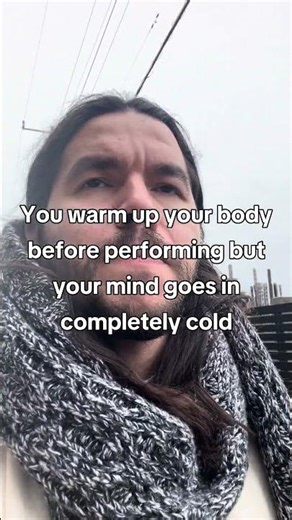 You warm up your body before performing but your mind goes in completely cold