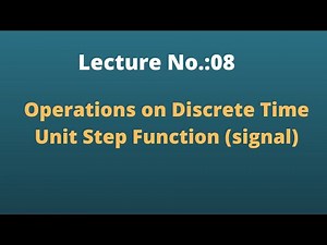 Lecture No.: 08 Operations on Discrete Time Unit Step Function (signal)
