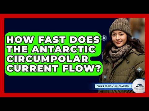 How Fast Does The Antarctic Circumpolar Current Flow? - Polar Regions Uncovered